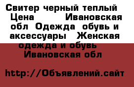 Свитер черный теплый  › Цена ­ 700 - Ивановская обл. Одежда, обувь и аксессуары » Женская одежда и обувь   . Ивановская обл.